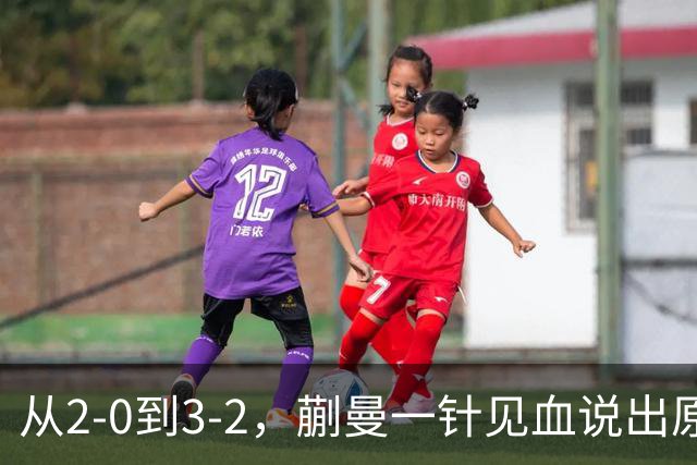 从2-0到3-2，蒯曼一针见血说出原因，侯英超点出最大短板