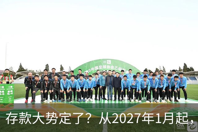 存款大势定了？从2027年1月起，银行存款利率，或将迎3个重大变动