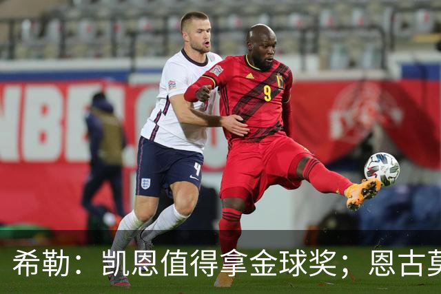 希勒：凯恩值得拿金球奖；恩古莫哈是个现象级天才