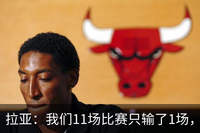 拉亚：我们11场比赛只输了1场，这都叫令人心烦我还能说啥？