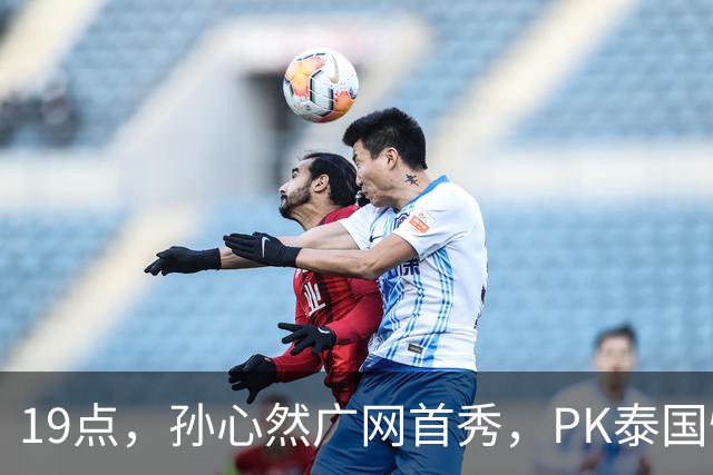 19点，孙心然广网首秀，PK泰国悍将，存一大隐患，郑钦文传新消息