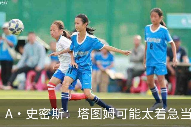 A·史密斯：塔图姆可能太着急当老大了 他的身体还没恢复